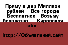 Приму в дар Миллион рублей! - Все города Бесплатное » Возьму бесплатно   . Кировская обл.